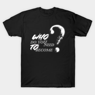 Who do you need to become? T-Shirt